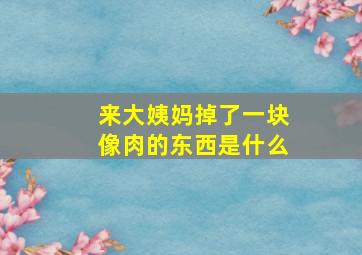 来大姨妈掉了一块像肉的东西是什么