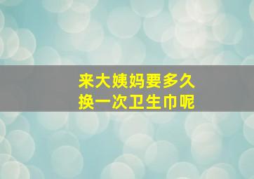 来大姨妈要多久换一次卫生巾呢