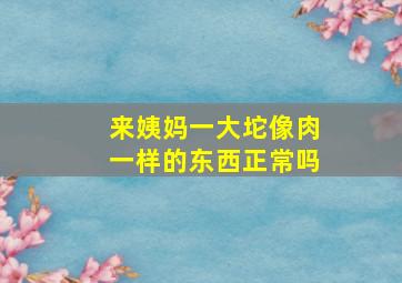 来姨妈一大坨像肉一样的东西正常吗