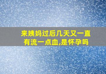 来姨妈过后几天又一直有流一点血,是怀孕吗