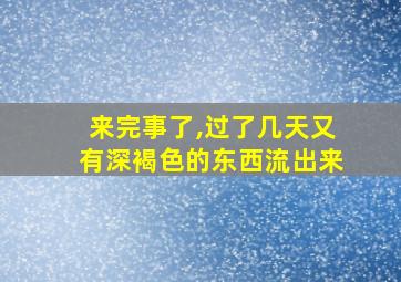 来完事了,过了几天又有深褐色的东西流出来