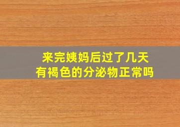 来完姨妈后过了几天有褐色的分泌物正常吗