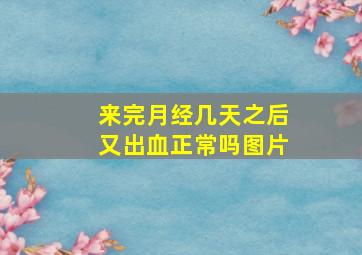 来完月经几天之后又出血正常吗图片