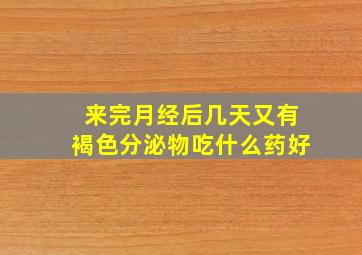 来完月经后几天又有褐色分泌物吃什么药好