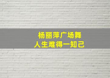 杨丽萍广场舞人生难得一知己