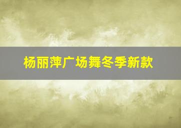 杨丽萍广场舞冬季新款