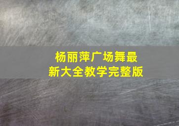 杨丽萍广场舞最新大全教学完整版