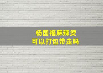 杨国福麻辣烫可以打包带走吗