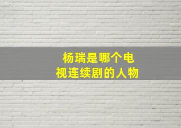 杨瑞是哪个电视连续剧的人物