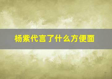 杨紫代言了什么方便面