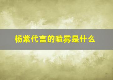 杨紫代言的喷雾是什么