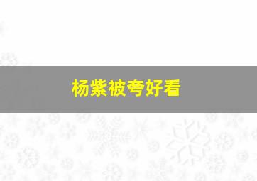 杨紫被夸好看