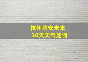 杭州临安未来30天天气如何