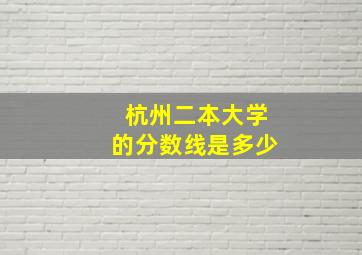 杭州二本大学的分数线是多少