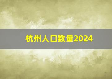 杭州人口数量2024