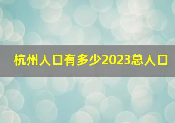 杭州人口有多少2023总人口