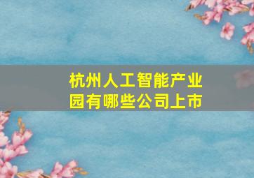 杭州人工智能产业园有哪些公司上市