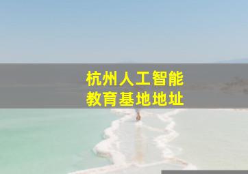 杭州人工智能教育基地地址