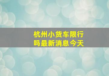 杭州小货车限行吗最新消息今天