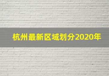 杭州最新区域划分2020年