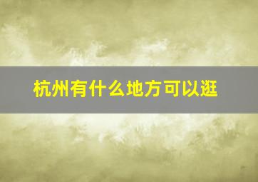 杭州有什么地方可以逛