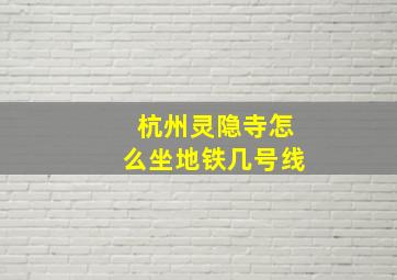 杭州灵隐寺怎么坐地铁几号线