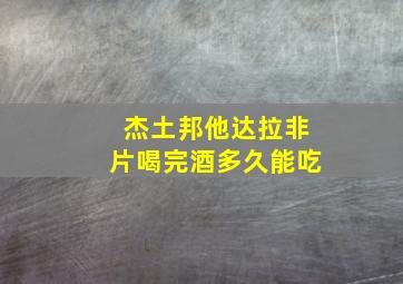 杰土邦他达拉非片喝完酒多久能吃