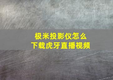 极米投影仪怎么下载虎牙直播视频