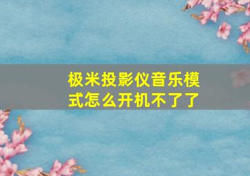 极米投影仪音乐模式怎么开机不了了