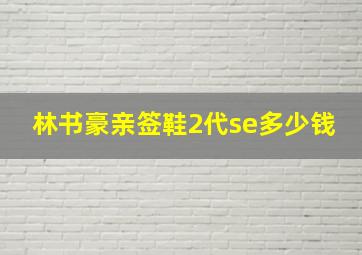 林书豪亲签鞋2代se多少钱