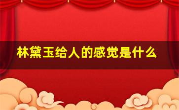 林黛玉给人的感觉是什么