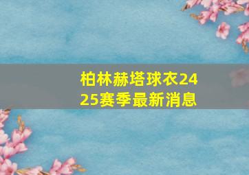 柏林赫塔球衣2425赛季最新消息