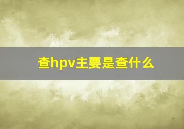 查hpv主要是查什么