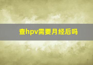 查hpv需要月经后吗