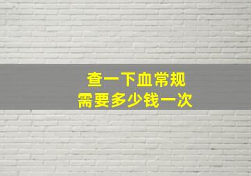 查一下血常规需要多少钱一次