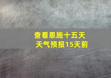 查看恩施十五天天气预报15天前