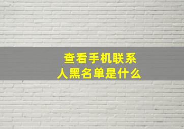 查看手机联系人黑名单是什么