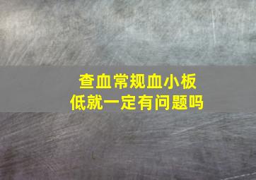 查血常规血小板低就一定有问题吗