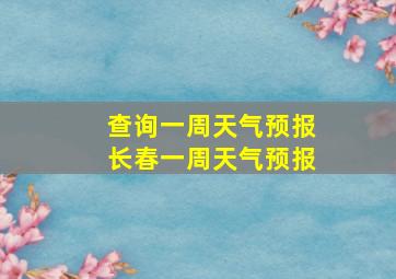 查询一周天气预报长春一周天气预报