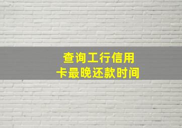 查询工行信用卡最晚还款时间