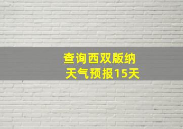 查询西双版纳天气预报15天