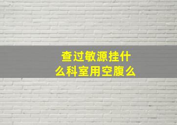 查过敏源挂什么科室用空腹么