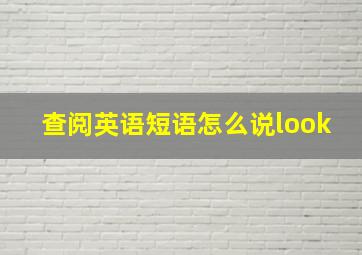 查阅英语短语怎么说look