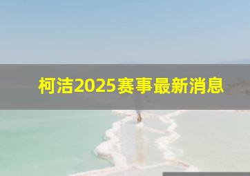 柯洁2025赛事最新消息