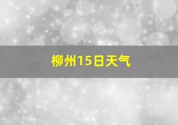 柳州15日天气