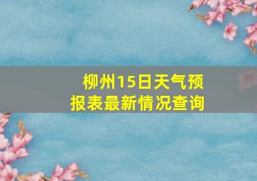 柳州15日天气预报表最新情况查询