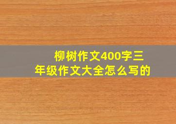 柳树作文400字三年级作文大全怎么写的