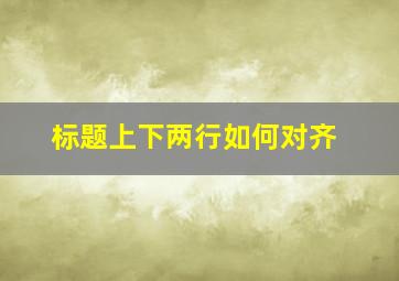 标题上下两行如何对齐