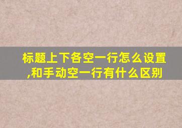 标题上下各空一行怎么设置,和手动空一行有什么区别