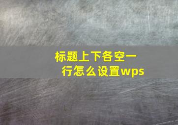 标题上下各空一行怎么设置wps